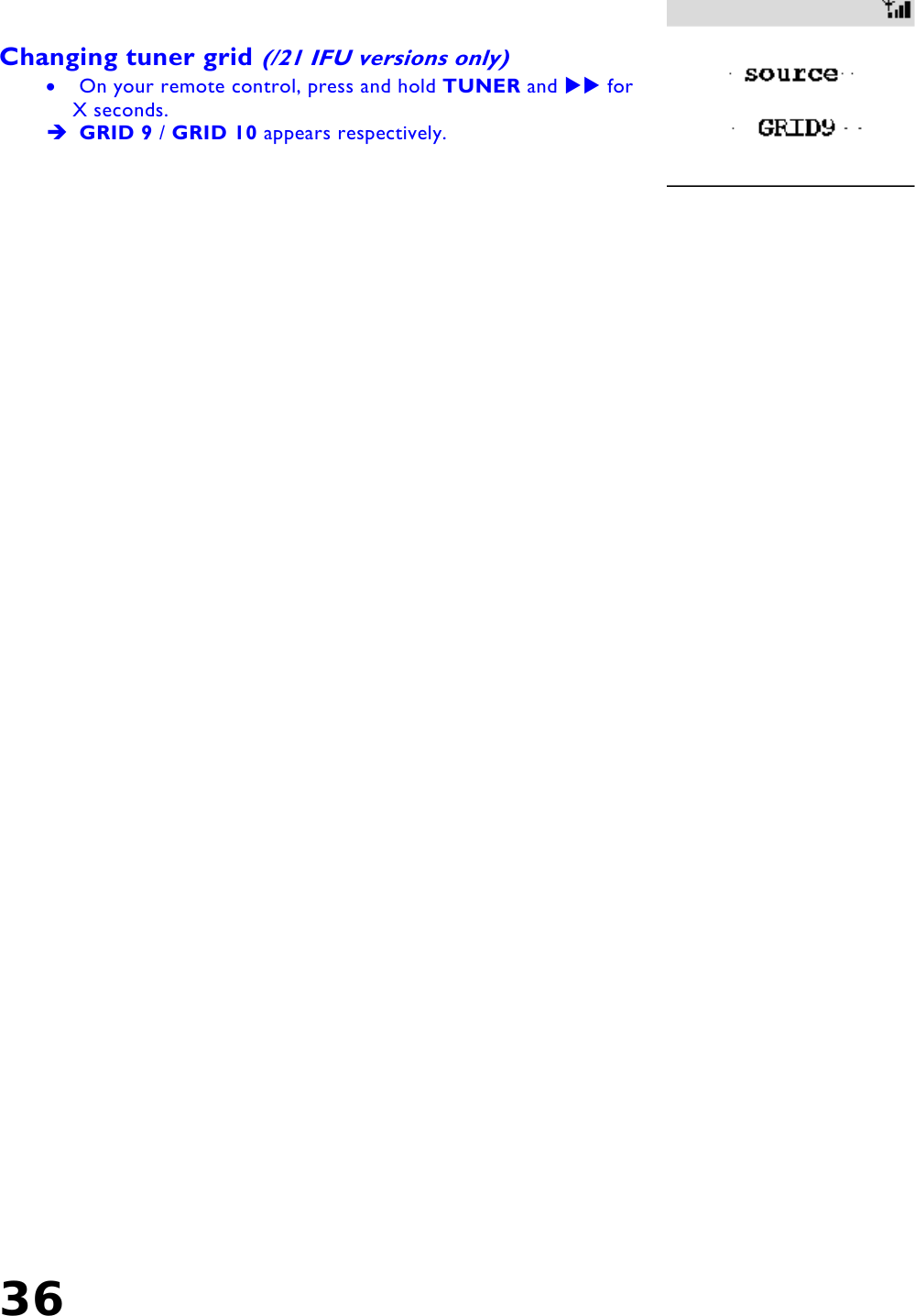 36    Changing tuner grid (/21 IFU versions only)  •  On your remote control, press and hold TUNER and  for X seconds.   GRID 9 / GRID 10 appears respectively.   