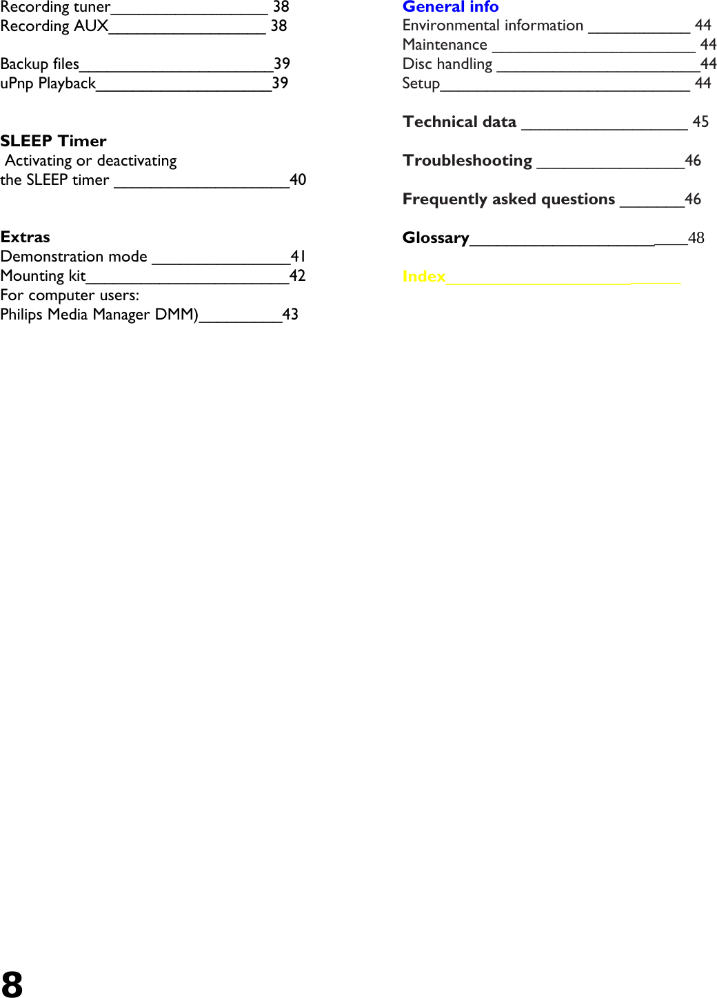 8   Recording tuner_________________ 38 Recording AUX_________________ 38  Backup files_____________________39 uPnp Playback___________________39   SLEEP Timer  Activating or deactivating the SLEEP timer ___________________40   Extras Demonstration mode _______________41 Mounting kit______________________42 For computer users:  Philips Media Manager DMM)_________43 General info Environmental information ___________ 44 Maintenance ______________________ 44 Disc handling ______________________44 Setup___________________________ 44  Technical data __________________ 45  Troubleshooting ________________46  Frequently asked questions _______46  Glossary________________________48  Index__________________________ 