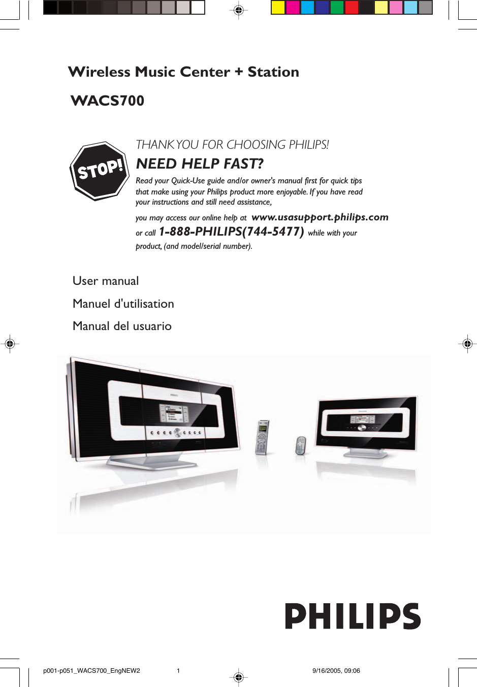 WACS700THANK YOU FOR CHOOSING PHILIPS!NEED HELP FAST?Read your Quick-Use guide and/or owner&apos;s manual first for quick tips that make using your Philips product more enjoyable. If you have read your instructions and still need assistance, you may access our online help at  www.usasupport.philips.comor call 1-888-PHILIPS(744-5477) while with your product, (and model/serial number).            User manualManuel d&apos;utilisationManual del usuarioWireless Music Center + Stationp001-p051_WACS700_EngNEW2 9/16/2005, 09:061
