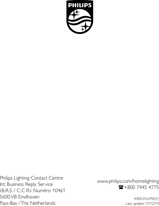 www.philips.com/homelighting(+800 7445 47754404.016.99651Last update: 11/12/14Philips Lighting Contact Centre Int. Business Reply Service I.B.R.S. / C.C.R.I. Num&eacute;ro 10461 5600 VB  EindhovenPays-Bas / The Netherlands Shield_Black_2013 Version 1.1 &ndash; 25 October 2013