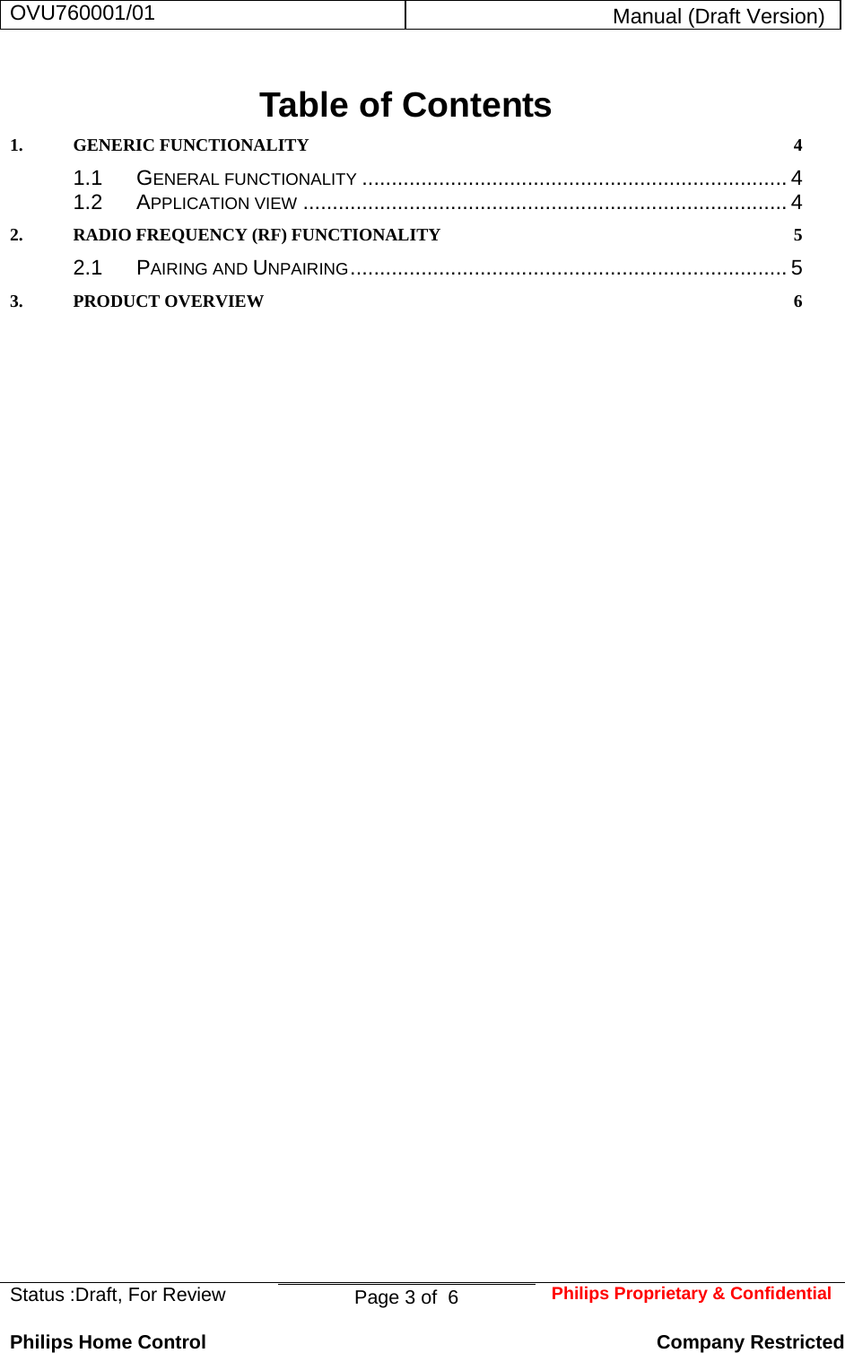 OVU760001/01  Manual (Draft Version)  Status :Draft, For Review  Page 3 of  6  Philips Proprietary &amp; ConfidentialPhilips Home Control   Company Restricted Table of Contents 1.GENERIC FUNCTIONALITY  41.1GENERAL FUNCTIONALITY ........................................................................ 41.2APPLICATION VIEW .................................................................................. 42.RADIO FREQUENCY (RF) FUNCTIONALITY  52.1PAIRING AND UNPAIRING .......................................................................... 53.PRODUCT OVERVIEW  6 