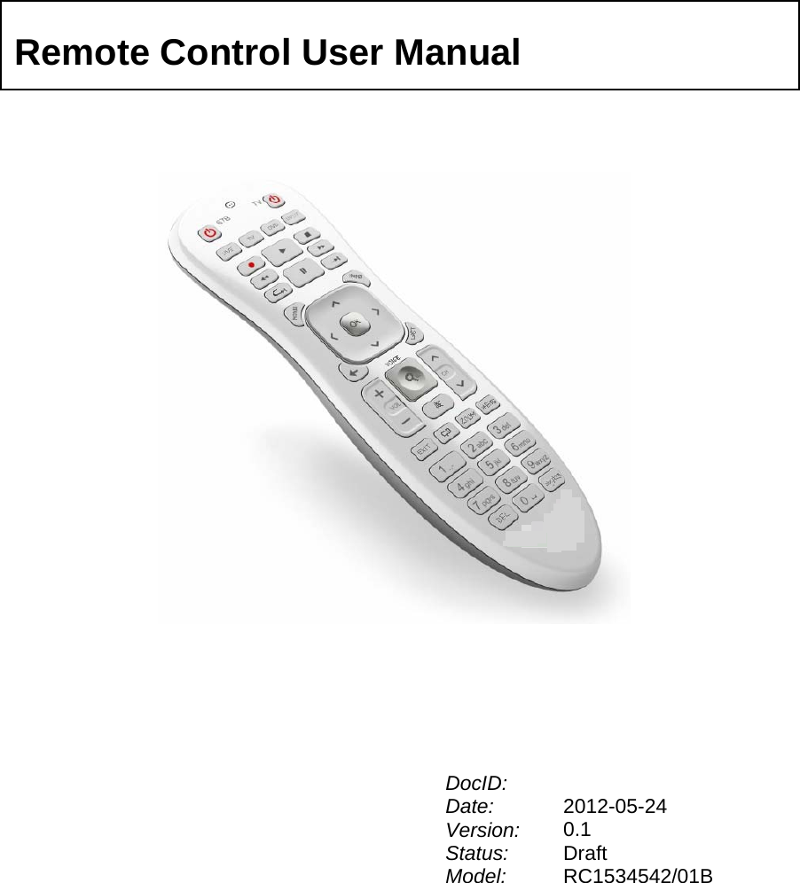                                  DocID:   Date:  2012-05-24 Version:  0.1 Status: Model:  Draft RC1534542/01B Remote Control User Manual