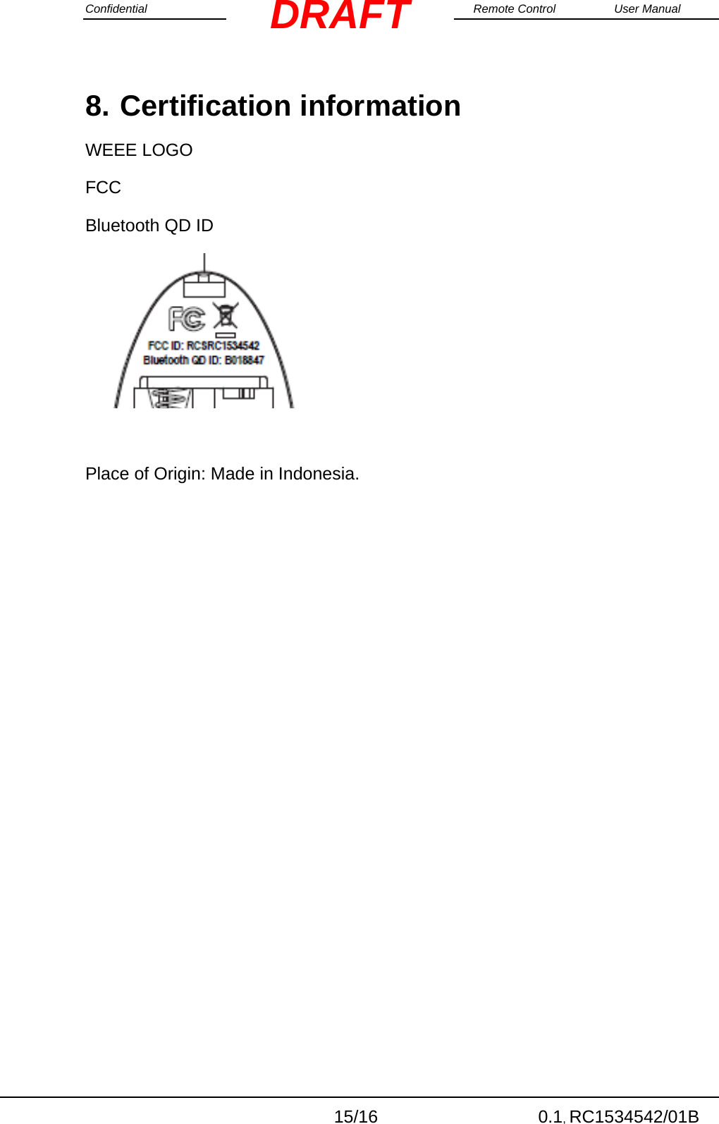 Confidential                                                                                                    Remote Control  User Manual  15/16 0.1, RC1534542/01B DRAFT8. Certification information WEEE LOGO FCC Bluetooth QD ID     Place of Origin: Made in Indonesia. 
