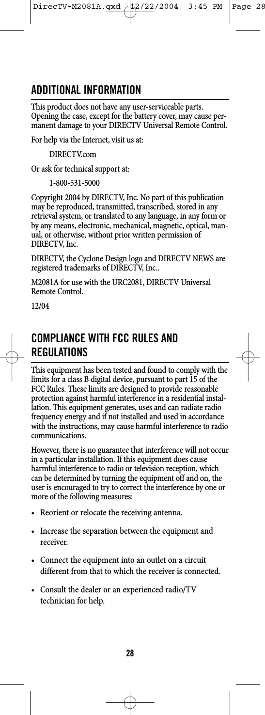 ADDITIONAL INFORMATIONThis product does not have any user-serviceable parts.Opening the case, except for the battery cover, may cause per-manent damage to your DIRECTV Universal Remote Control.For help via the Internet, visit us at:DIRECTV.comOr ask for technical support at:1-800-531-5000Copyright 2004 by DIRECTV, Inc. No part of this publicationmay be reproduced, transmitted, transcribed, stored in anyretrieval system, or translated to any language, in any form orby any means, electronic, mechanical, magnetic, optical, man-ual, or otherwise, without prior written permission ofDIRECTV, Inc.DIRECTV, the Cyclone Design logo and DIRECTV NEWS areregistered trademarks of DIRECTV, Inc..M2081A for use with the URC2081, DIRECTV UniversalRemote Control.12/04COMPLIANCE WITH FCC RULES ANDREGULATIONSThis equipment has been tested and found to comply with thelimits for a class B digital device, pursuant to part 15 of theFCC Rules. These limits are designed to provide reasonableprotection against harmful interference in a residential instal-lation. This equipment generates, uses and can radiate radiofrequency energy and if not installed and used in accordancewith the instructions, may cause harmful interference to radiocommunications.However, there is no guarantee that interference will not occurin a particular installation. If this equipment does causeharmful interference to radio or television reception, whichcan be determined by turning the equipment off and on, theuser is encouraged to try to correct the interference by one ormore of the following measures:• Reorient or relocate the receiving antenna.• Increase the separation between the equipment andreceiver.• Connect the equipment into an outlet on a circuitdifferent from that to which the receiver is connected.• Consult the dealer or an experienced radio/TVtechnician for help.28DirecTV-M2081A.qxd  12/22/2004  3:45 PM  Page 28