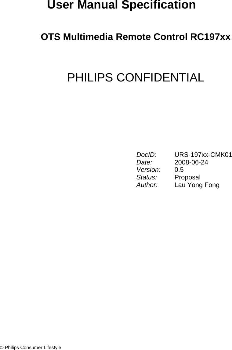 © Philips Consumer Lifestyle   OTS Multimedia Remote Control RC197xx  PHILIPS CONFIDENTIAL User Manual SpecificationDocID:  URS-197xx-CMK01 Date:  2008-06-24 Version:  0.5 Status:  Proposal Author:  Lau Yong Fong 