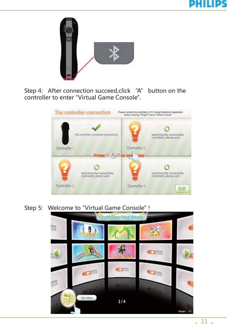 。11  。                     Step 4:   After connection succeed,click “A” button on the controller to enter &quot;Virtual Game Console&quot;.                  Step 5:   Welcome to &quot;Virtual Game Console&quot; !               