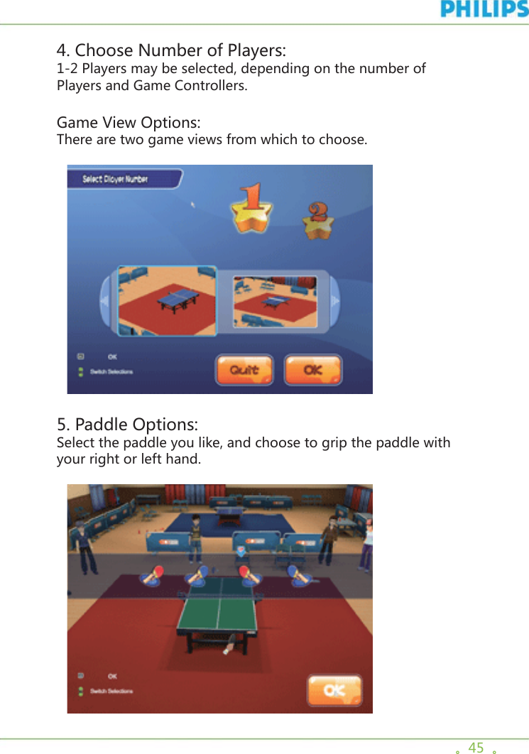 。45  。4. Choose Number of Players:1-2 Players may be selected, depending on the number of Players and Game Controllers.Game View Options:There are two game views from which to choose.  5. Paddle Options:Select the paddle you like, and choose to grip the paddle with your right or left hand.   