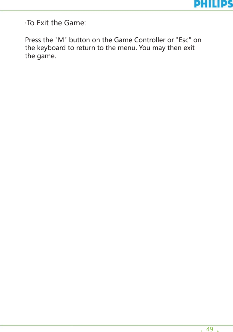 。49  。·To Exit the Game:Press the &quot;M&quot; button on the Game Controller or &quot;Esc&quot; on the keyboard to return to the menu. You may then exit the game.