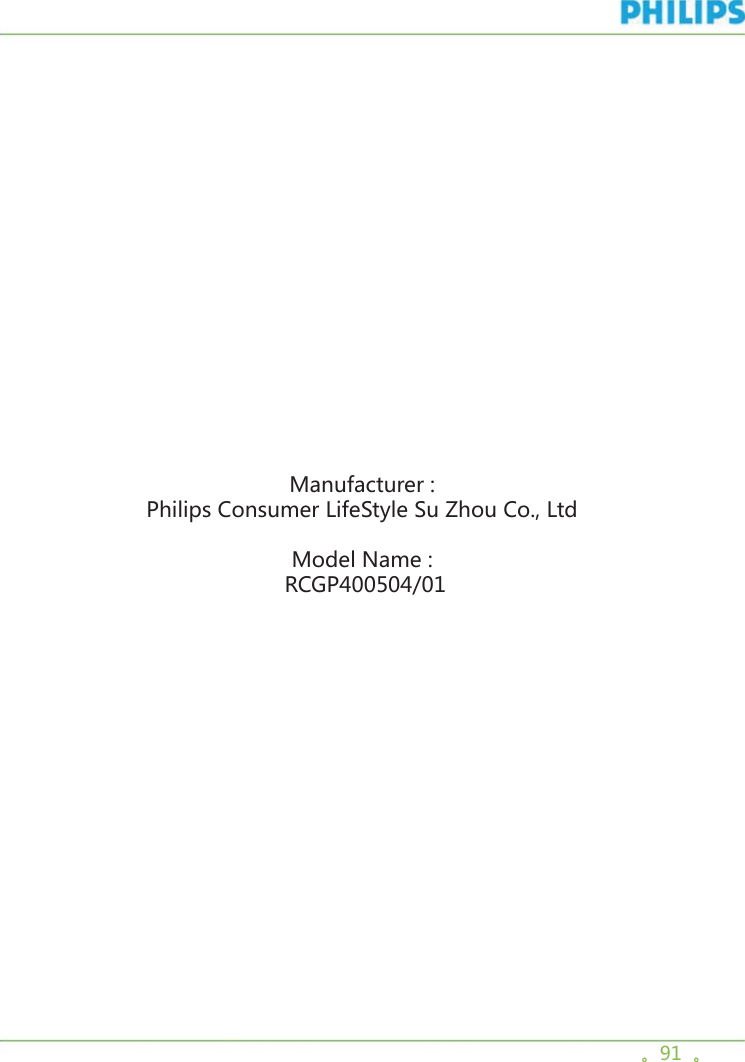 。91  。Manufacturer : Philips Consumer LifeStyle Su Zhou Co., LtdModel Name :  RCGP400504/01