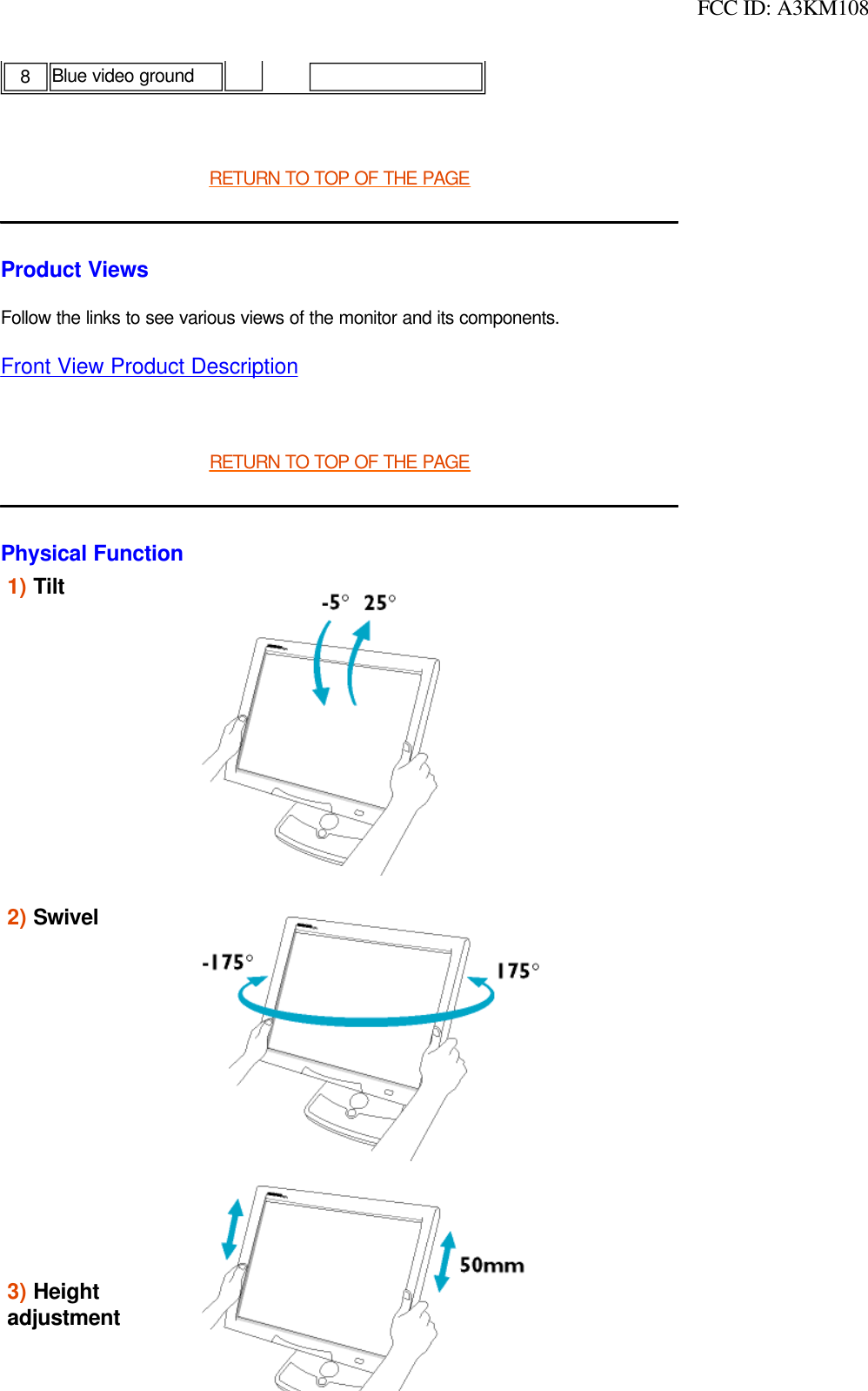  FCC ID: A3KM108 RETURN TO TOP OF THE PAGEProduct ViewsFollow the links to see various views of the monitor and its components.Front View Product Description RETURN TO TOP OF THE PAGEPhysical Function 8 Blue video ground  1) Tilt      2) Swivel     3) Height adjustment