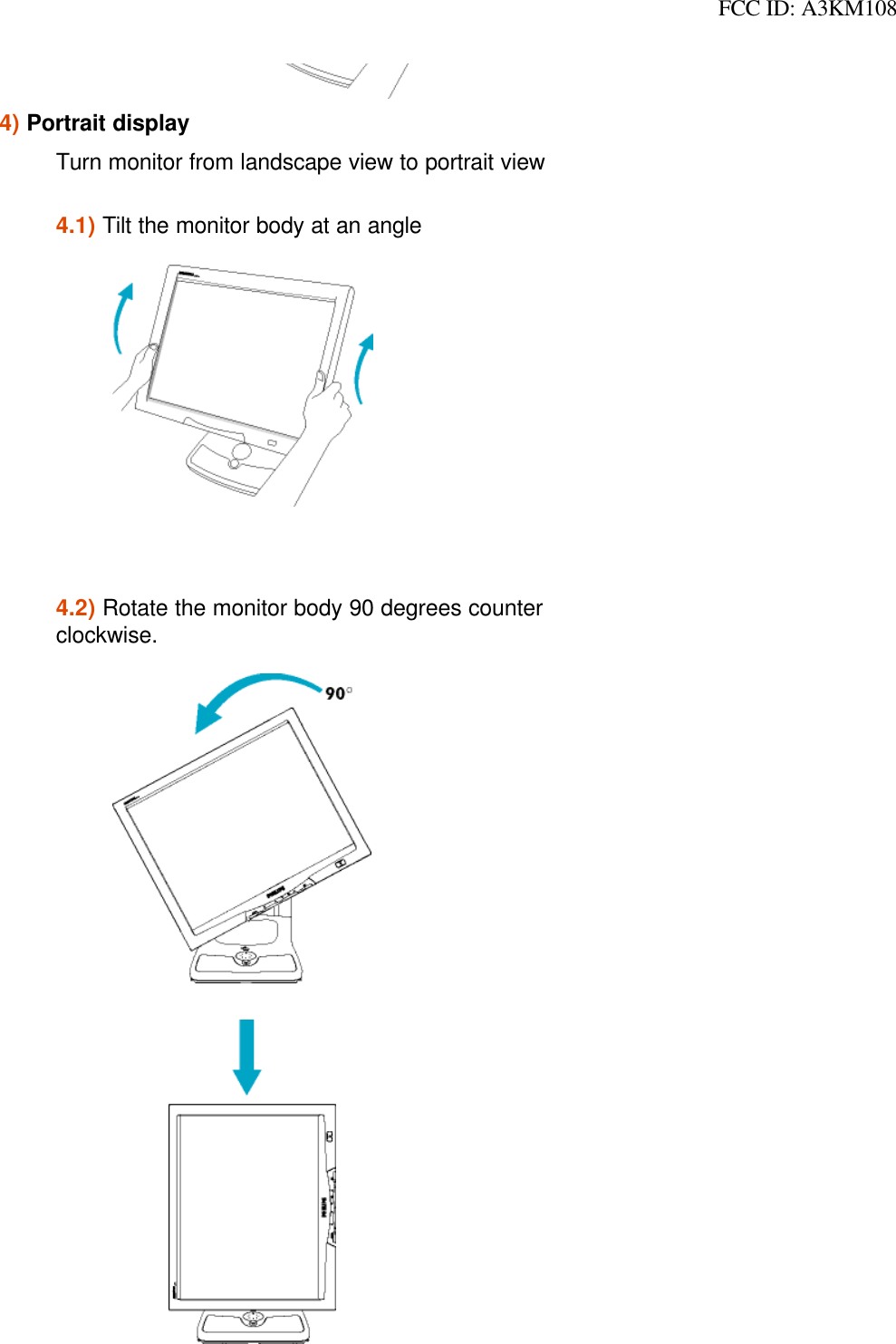  FCC ID: A3KM108 4) Portrait displayTurn monitor from landscape view to portrait view4.1) Tilt the monitor body at an angle  4.2) Rotate the monitor body 90 degrees counter clockwise.