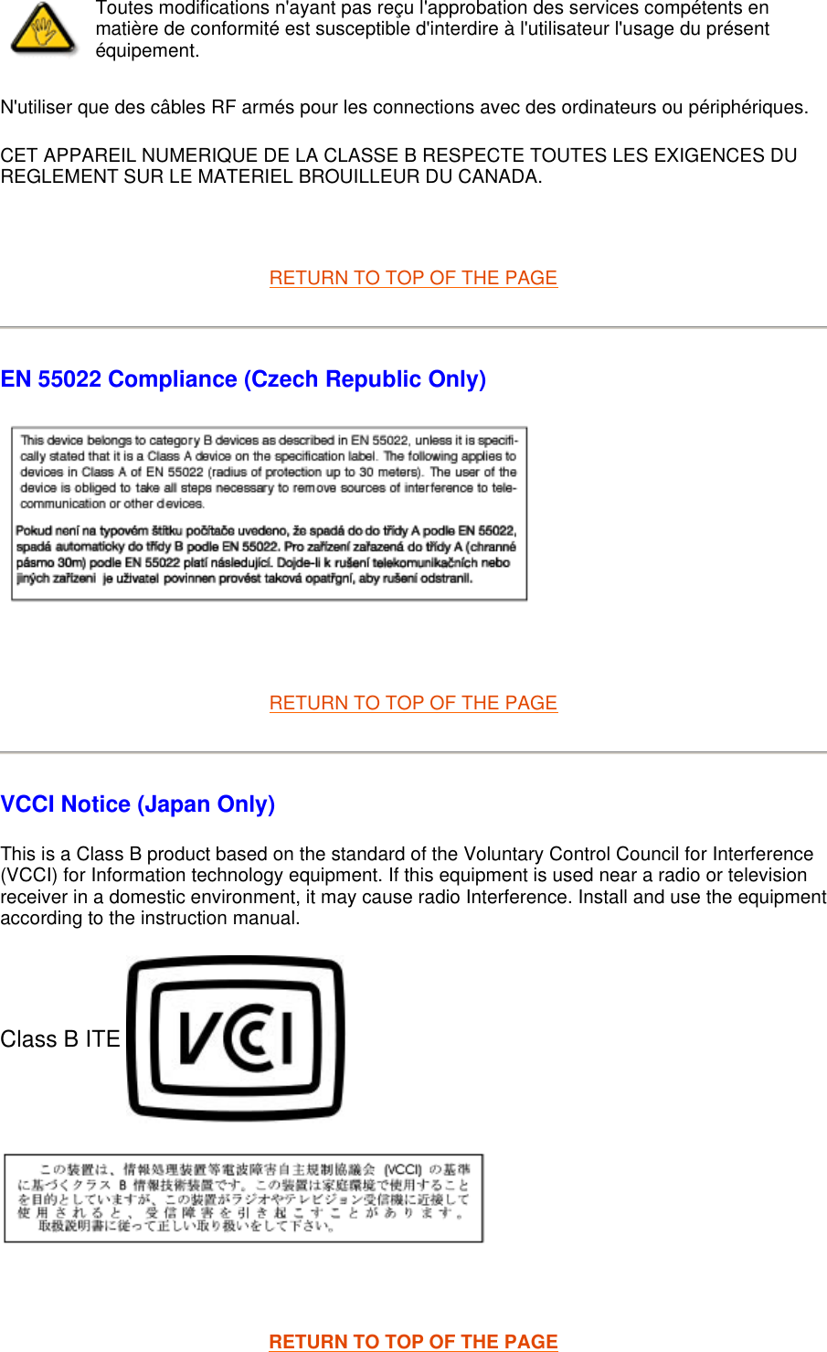 N&apos;utiliser que des câbles RF armés pour les connections avec des ordinateurs ou périphériques.  CET APPAREIL NUMERIQUE DE LA CLASSE B RESPECTE TOUTES LES EXIGENCES DU REGLEMENT SUR LE MATERIEL BROUILLEUR DU CANADA.    RETURN TO TOP OF THE PAGE EN 55022 Compliance (Czech Republic Only)    RETURN TO TOP OF THE PAGE VCCI Notice (Japan Only) This is a Class B product based on the standard of the Voluntary Control Council for Interference (VCCI) for Information technology equipment. If this equipment is used near a radio or television receiver in a domestic environment, it may cause radio Interference. Install and use the equipment according to the instruction manual. Class B ITE     RETURN TO TOP OF THE PAGEToutes modifications n&apos;ayant pas reçu l&apos;approbation des services compétents en matière de conformité est susceptible d&apos;interdire à l&apos;utilisateur l&apos;usage du présent équipement.