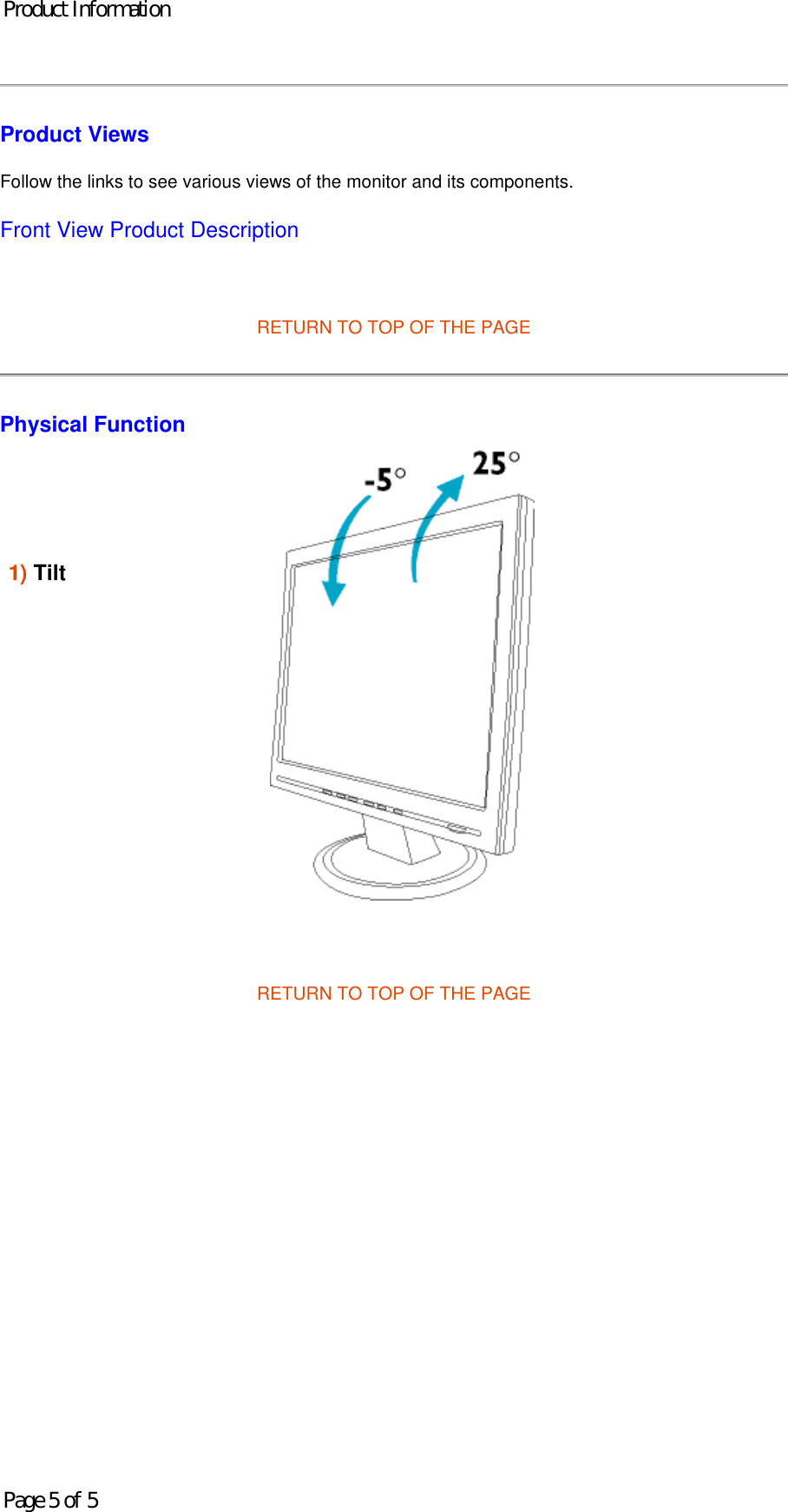 Product Views Follow the links to see various views of the monitor and its components. Front View Product Description   RETURN TO TOP OF THE PAGE Physical Function   RETURN TO TOP OF THE PAGE    1) Tilt             Product InformationPage 5 of 5