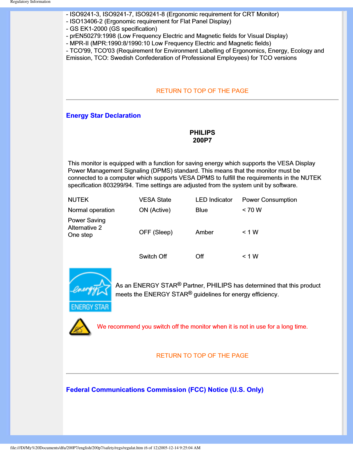 Regulatory Information- ISO9241-3, ISO9241-7, ISO9241-8 (Ergonomic requirement for CRT Monitor) - ISO13406-2 (Ergonomic requirement for Flat Panel Display) - GS EK1-2000 (GS specification) - prEN50279:1998 (Low Frequency Electric and Magnetic fields for Visual Display) - MPR-II (MPR:1990:8/1990:10 Low Frequency Electric and Magnetic fields) - TCO&apos;99, TCO&apos;03 (Requirement for Environment Labelling of Ergonomics, Energy, Ecology and Emission, TCO: Swedish Confederation of Professional Employees) for TCO versions RETURN TO TOP OF THE PAGEEnergy Star DeclarationPHILIPS200P7This monitor is equipped with a function for saving energy which supports the VESA Display Power Management Signaling (DPMS) standard. This means that the monitor must be connected to a computer which supports VESA DPMS to fulfill the requirements in the NUTEK specification 803299/94. Time settings are adjusted from the system unit by software.NUTEK VESA State LED Indicator Power ConsumptionNormal operation ON (Active)  Blue &lt; 70 WPower SavingAlternative 2One step OFF (Sleep) Amber &lt; 1 WSwitch Off Off &lt; 1 WAs an ENERGY STAR®Partner, PHILIPS has determined that this product meets the ENERGY STAR®guidelines for energy efficiency.We recommend you switch off the monitor when it is not in use for a long time.RETURN TO TOP OF THE PAGEFederal Communications Commission (FCC) Notice (U.S. Only)file:///D|/My%20Documents/dfu/200P7/english/200p7/safety/regs/regulat.htm (6 of 12)2005-12-14 9:25:04 AM