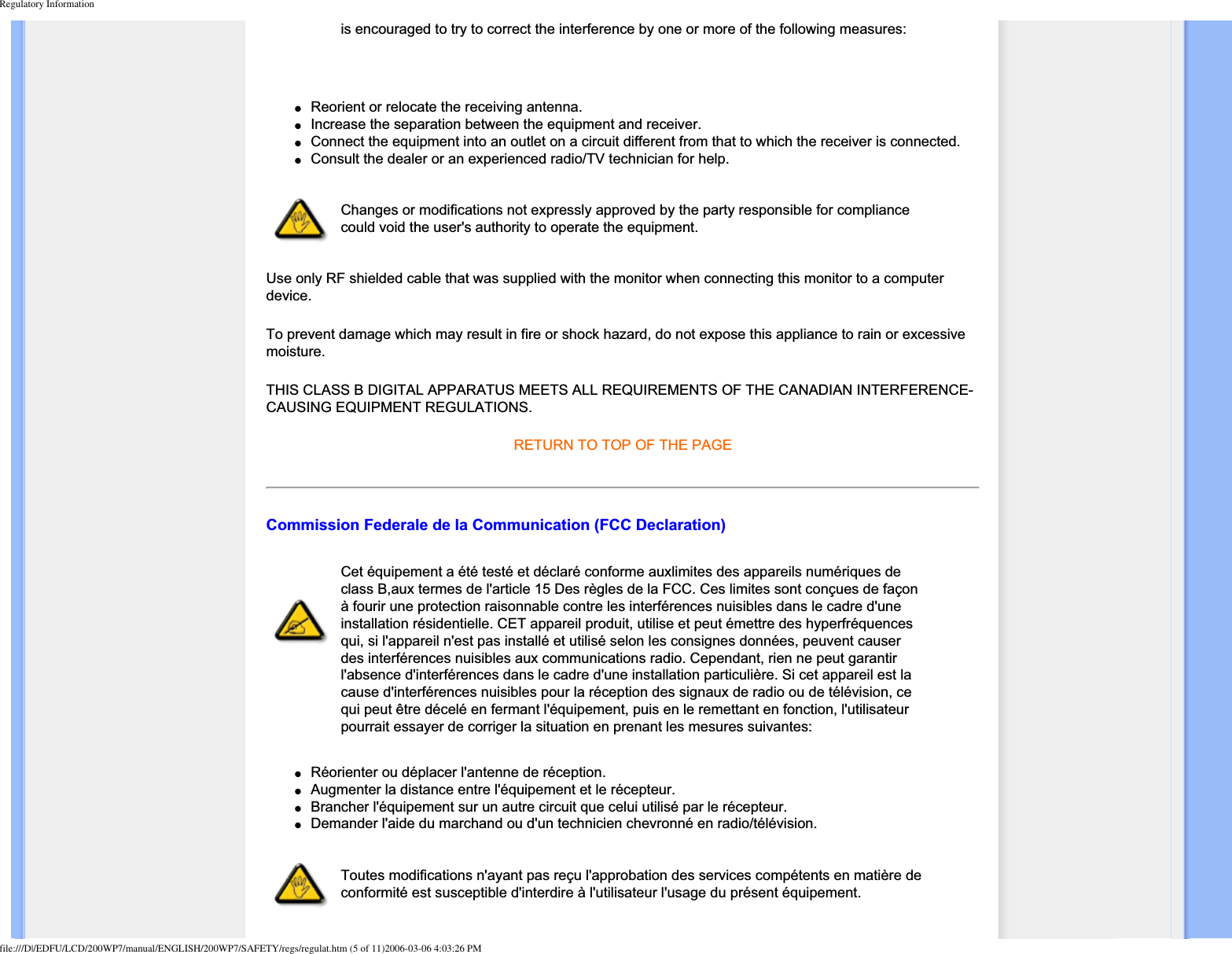 Regulatory Informationis encouraged to try to correct the interference by one or more of the following measures:●Reorient or relocate the receiving antenna. ●Increase the separation between the equipment and receiver. ●Connect the equipment into an outlet on a circuit different from that to which the receiver is connected. ●Consult the dealer or an experienced radio/TV technician for help. Changes or modifications not expressly approved by the party responsible for compliance could void the user&apos;s authority to operate the equipment. Use only RF shielded cable that was supplied with the monitor when connecting this monitor to a computer device.To prevent damage which may result in fire or shock hazard, do not expose this appliance to rain or excessive moisture.THIS CLASS B DIGITAL APPARATUS MEETS ALL REQUIREMENTS OF THE CANADIAN INTERFERENCE-CAUSING EQUIPMENT REGULATIONS. RETURN TO TOP OF THE PAGECommission Federale de la Communication (FCC Declaration)Cet équipement a été testé et déclaré conforme auxlimites des appareils numériques de class B,aux termes de l&apos;article 15 Des règles de la FCC. Ces limites sont conçues de façon à fourir une protection raisonnable contre les interférences nuisibles dans le cadre d&apos;une installation résidentielle. CET appareil produit, utilise et peut émettre des hyperfréquences qui, si l&apos;appareil n&apos;est pas installé et utilisé selon les consignes données, peuvent causer des interférences nuisibles aux communications radio. Cependant, rien ne peut garantir l&apos;absence d&apos;interférences dans le cadre d&apos;une installation particulière. Si cet appareil est la cause d&apos;interférences nuisibles pour la réception des signaux de radio ou de télévision, ce qui peut être décelé en fermant l&apos;équipement, puis en le remettant en fonction, l&apos;utilisateur pourrait essayer de corriger la situation en prenant les mesures suivantes:●Réorienter ou déplacer l&apos;antenne de réception. ●Augmenter la distance entre l&apos;équipement et le récepteur. ●Brancher l&apos;équipement sur un autre circuit que celui utilisé par le récepteur. ●Demander l&apos;aide du marchand ou d&apos;un technicien chevronné en radio/télévision. Toutes modifications n&apos;ayant pas reçu l&apos;approbation des services compétents en matière de conformité est susceptible d&apos;interdire à l&apos;utilisateur l&apos;usage du présent équipement.file:///D|/EDFU/LCD/200WP7/manual/ENGLISH/200WP7/SAFETY/regs/regulat.htm (5 of 11)2006-03-06 4:03:26 PM