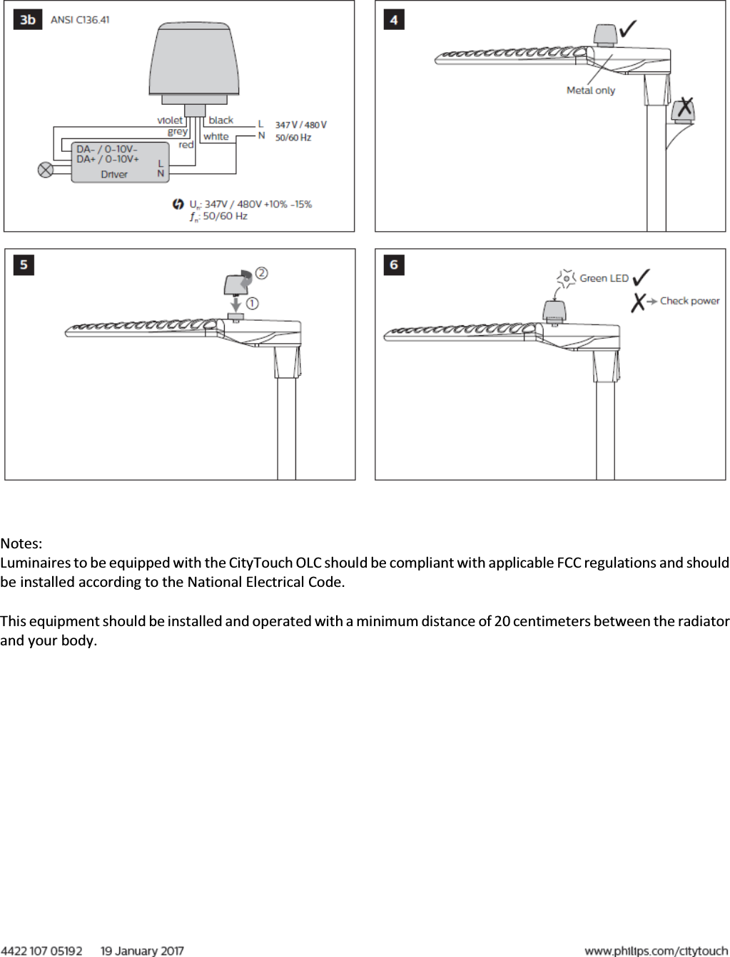    Notes: Luminaires to be equipped with the CityTouch OLC should be compliant with applicable FCC regulations and should be installed according to the National Electrical Code.  This equipment should be installed and operated with a minimum distance of 20 centimeters between the radiator and your body.                   