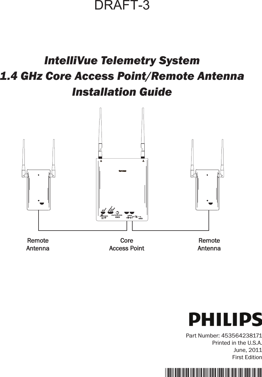IntelliVue Telemetry System1.4 GHz Core Access Point/Remote AntennaInstallation GuidePart Number: 453564238171Printed in the U.S.A.June, 2011First Edition*453564238171*CoreAccess PointRemoteAntennaRemoteAntenna                                Networkpower/SyncRadioActivityLink10/100 48 VDCIOIOISerial Service Port5VCDIOIOI22DRAFT-3