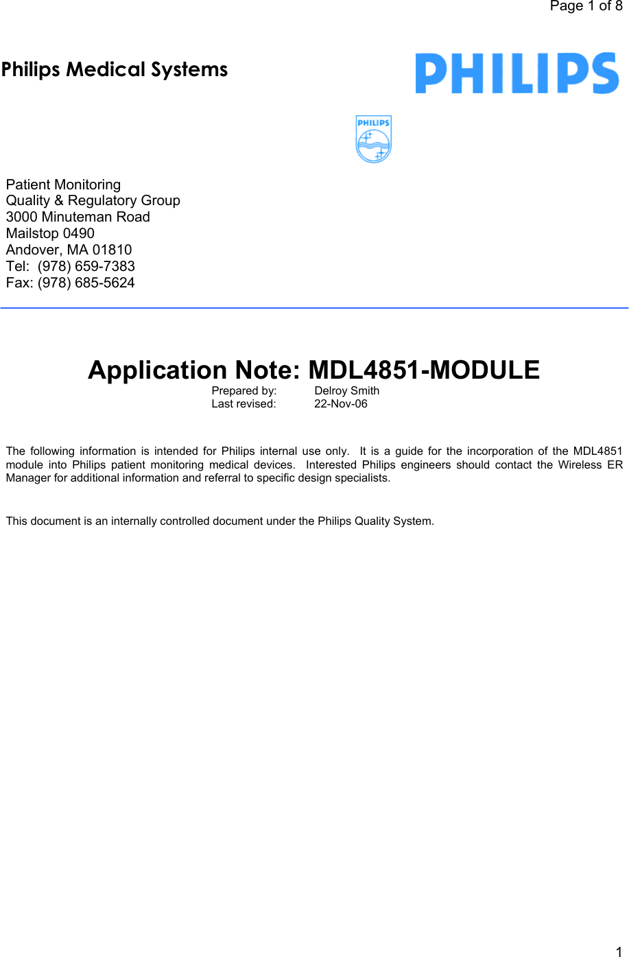 Page 1 of 8            1     Patient Monitoring Quality &amp; Regulatory Group 3000 Minuteman Road Mailstop 0490 Andover, MA 01810 Tel:  (978) 659-7383 Fax: (978) 685-5624       Application Note: MDL4851-MODULE Prepared by:    Delroy Smith Last revised:   22-Nov-06     The following information is intended for Philips internal use only.  It is a guide for the incorporation of the MDL4851 module into Philips patient monitoring medical devices.  Interested Philips engineers should contact the Wireless ER Manager for additional information and referral to specific design specialists.      This document is an internally controlled document under the Philips Quality System.   Philips Medical Systems