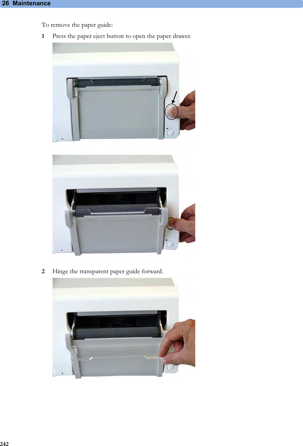 26  Maintenance242To remove the paper guide:1Press the paper eject button to open the paper drawer.2Hinge the transparent paper guide forward.