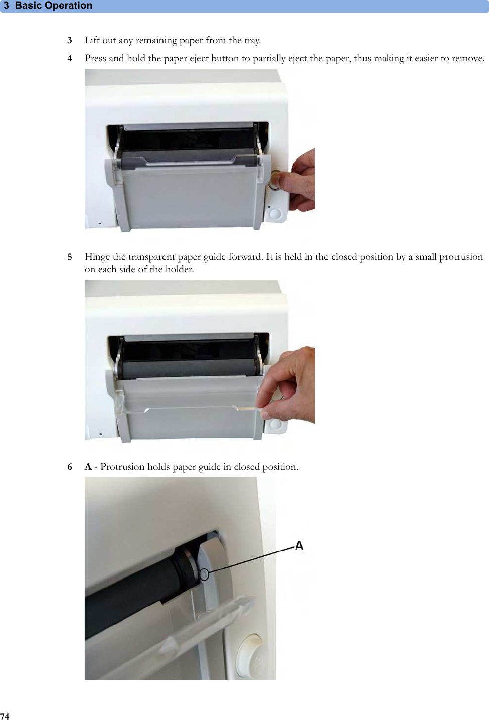 3  Basic Operation743Lift out any remaining paper from the tray. 4Press and hold the paper eject button to partially eject the paper, thus making it easier to remove.5Hinge the transparent paper guide forward. It is held in the closed position by a small protrusion on each side of the holder.6A - Protrusion holds paper guide in closed position.