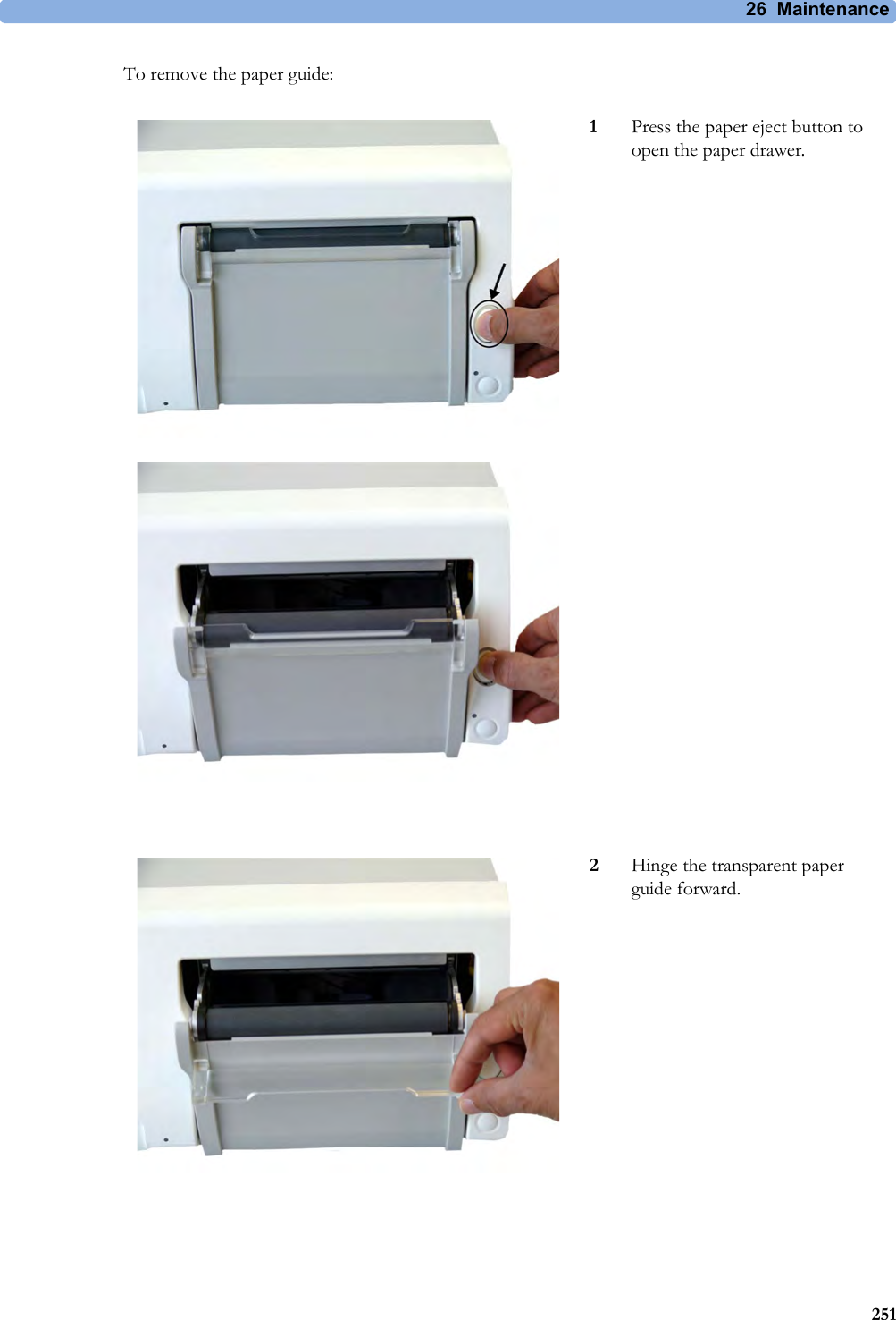 26 Maintenance251To remove the paper guide:1Press the paper eject button to open the paper drawer.2Hinge the transparent paper guide forward.