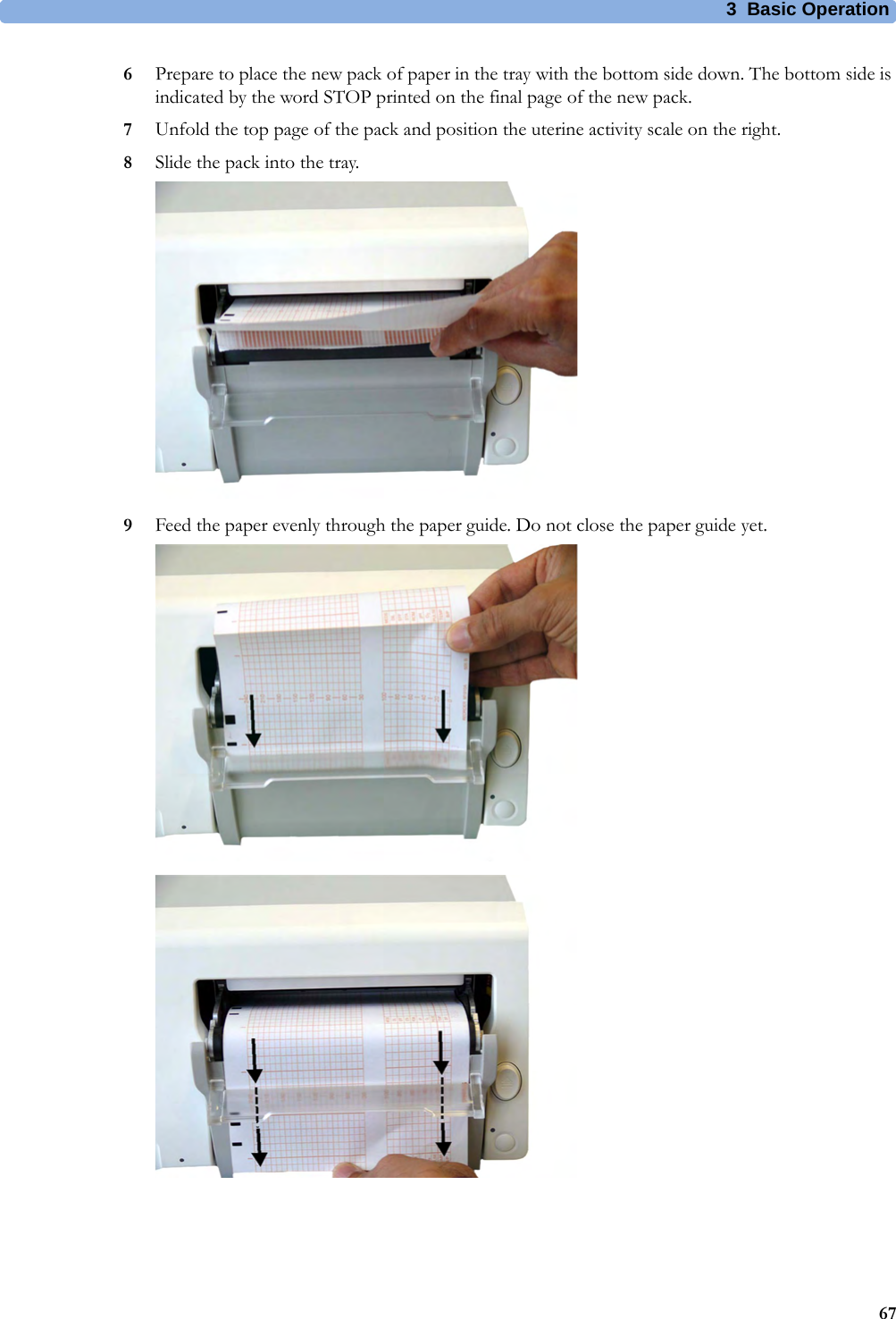 3  Basic Operation676Prepare to place the new pack of paper in the tray with the bottom side down. The bottom side is indicated by the word STOP printed on the final page of the new pack.7Unfold the top page of the pack and position the uterine activity scale on the right.8Slide the pack into the tray.9Feed the paper evenly through the paper guide. Do not close the paper guide yet.