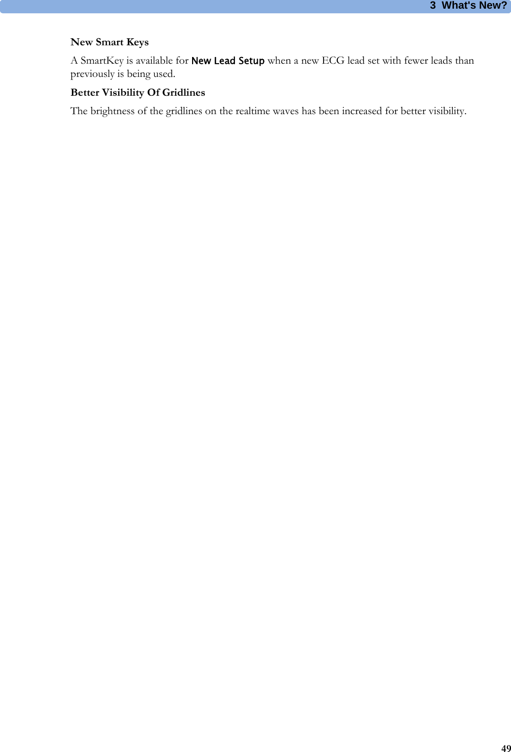 3What&apos;s New?49New Smart KeysA SmartKey is available for New Lead Setup when a new ECG lead set with fewer leads than previously is being used.Better Visibility Of GridlinesThe brightness of the gridlines on the realtime waves has been increased for better visibility.