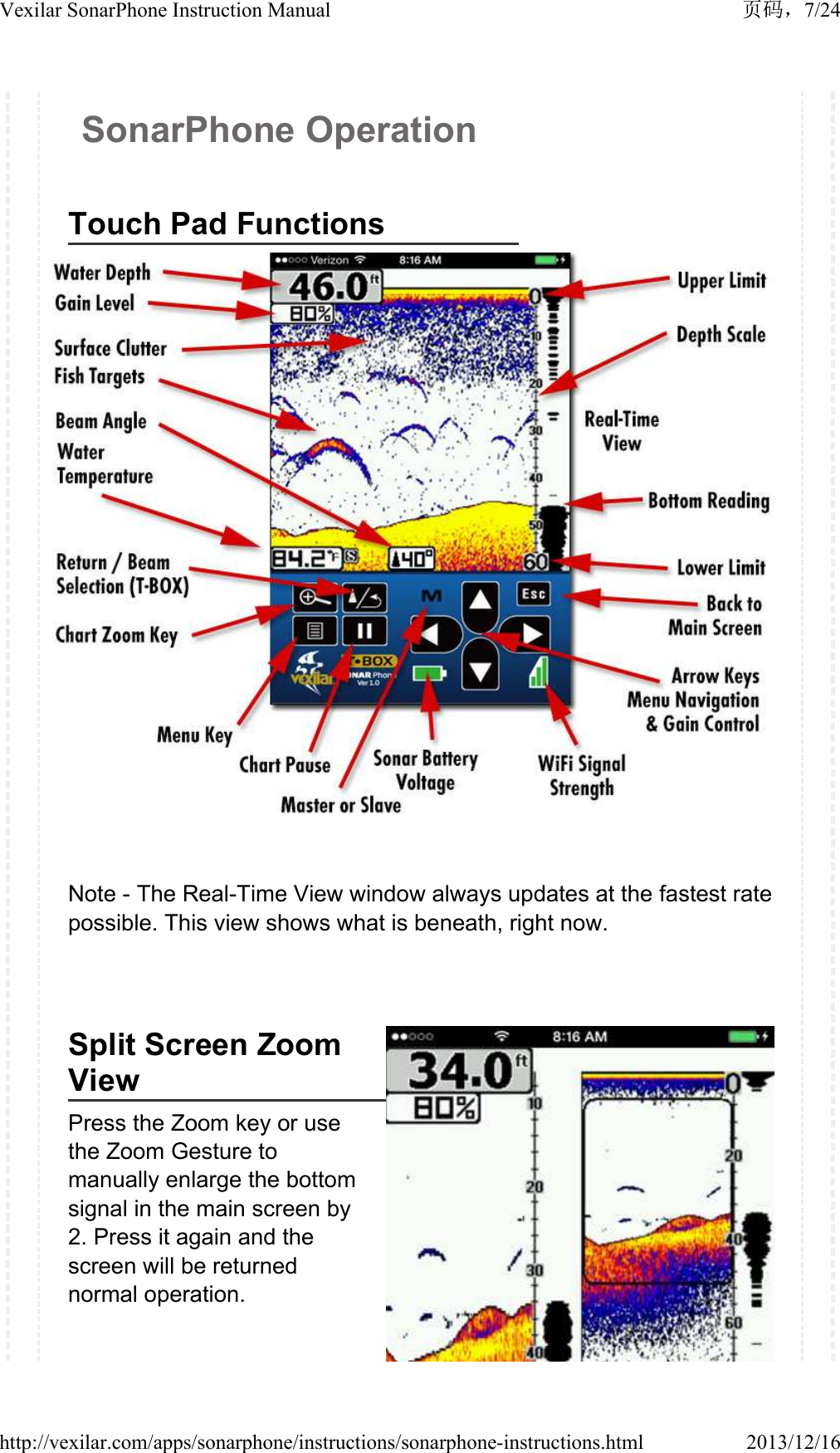 SonarPhone OperationTouch Pad FunctionsNote - The Real-Time View window always updates at the fastest rate possible. This view shows what is beneath, right now.Split Screen Zoom ViewPress the Zoom key or use the Zoom Gesture to manually enlarge the bottom signal in the main screen by 2. Press it again and the screen will be returned normal operation.7/24Vexilar SonarPhone Instruction Manual2013/12/16http://vexilar.com/apps/sonarphone/instructions/sonarphone-instructions.html