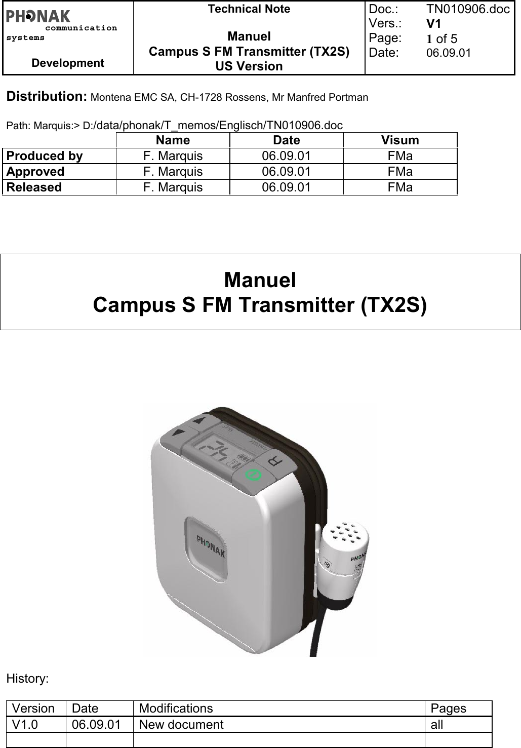 communicationsystemsDevelopmentTechnical NoteManuelCampus S FM Transmitter (TX2S)US VersionDoc.:Vers.:Page:Date:TN010906.docV11 of 506.09.01Distribution: Montena EMC SA, CH-1728 Rossens, Mr Manfred PortmanPath: Marquis:&gt; D:/data/phonak/T_memos/Englisch/TN010906.docName Date VisumProduced by F. Marquis 06.09.01 FMaApproved F. Marquis 06.09.01 FMaReleased F. Marquis 06.09.01 FMaManuelCampus S FM Transmitter (TX2S)History:Version Date Modifications PagesV1.0 06.09.01 New document all