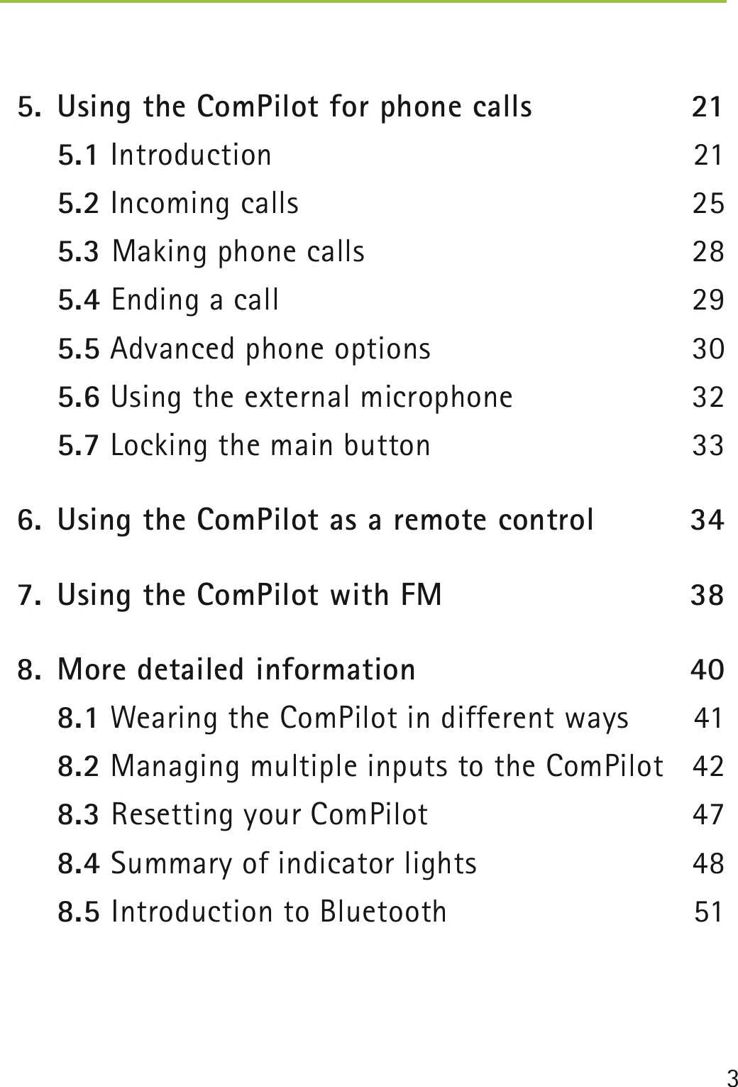 3  5.  Using the ComPilot for phone calls  21  5.1 Introduction  21  5.2 Incoming calls  25  5.3 Making phone calls  28  5.4 Ending a call   29  5.5 Advanced phone options  30   5.6 Using the external microphone  32  5.7 Locking the main button   33  6.  Using the ComPilot as a remote control  34  7.  Using the ComPilot with FM  38  8.  More detailed information  40  8.1 Wearing the ComPilot in different ways  41  8.2 Managing multiple inputs to the ComPilot  42  8.3 Resetting your ComPilot  47  8.4 Summary of indicator lights   48  8.5 Introduction to Bluetooth   51