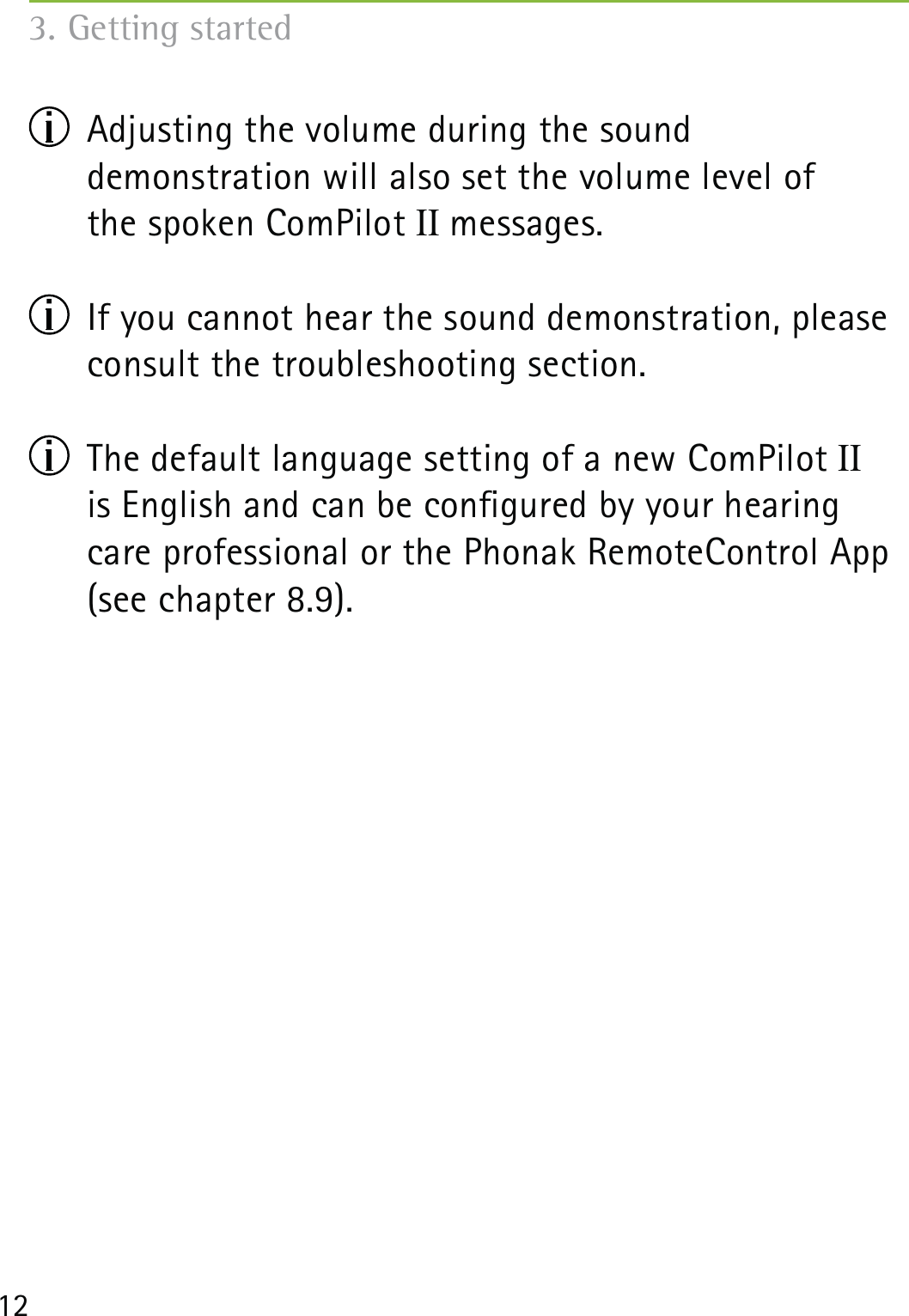 12  Adjusting the volume during the sound  demonstration will also set the volume level of  the spoken ComPilot II messages.  If you cannot hear the sound demonstration, please consult the troubleshooting section.  The default language setting of a new ComPilot II  is English and can be congured by your hearing care professional or the Phonak RemoteControl App (see chapter 8.9). 3. Getting started