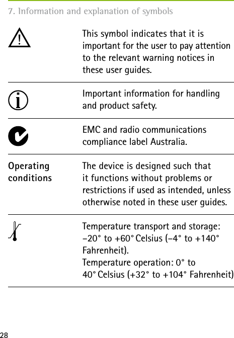 28The device is designed such that it functions without problems or restrictions if used as intended, unless otherwise noted in these user guides.OperatingconditionsImportant information for handling and product safety.This symbol indicates that it is  important for the user to pay attention to the relevant warning notices in these user guides.EMC and radio communications  compliance label Australia.Temperature transport and storage: &ndash;20&deg; to +60&deg; Celsius (&ndash;4&deg; to +140&deg; Fahrenheit). Temperature operation: 0&deg; to  40&deg; Celsius (+32&deg; to +104&deg; Fahrenheit)7. Information and explanation of symbols 