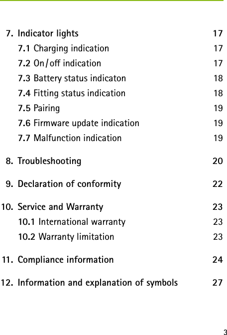 3  7.  Indicator lights  17   7.1 Charging indication  17   7.2 On / o  indication  17   7.3 Battery status indicaton  18   7.4 Fitting status indication  18   7.5 Pairing   19   7.6 Firmware update indication  19   7.7 Malfunction indication  19  8.   Troubleshooting  20  9.  Declaration of conformity  22 10.  Service and Warranty  23   10.1 International warranty 23   10.2 Warranty limitation 23 11.  Compliance information  24 12.  Information and explanation of symbols  27