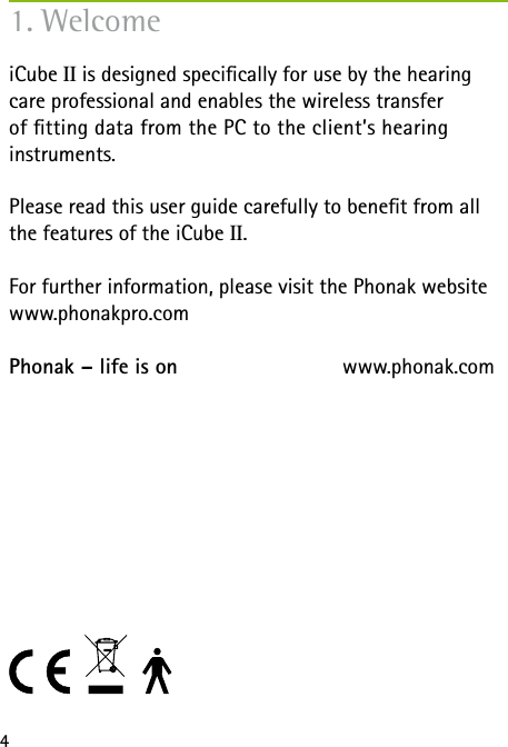 4iCube II is designed specically for use by the hearing care professional and enables the wireless transfer  of tting data from the PC to the client&rsquo;s hearing  instruments. Please read this user guide carefully to benet from all the features of the iCube II. For further information, please visit the Phonak website www.phonakpro.comPhonak &ndash; life is on  www.phonak.com1. Welcome