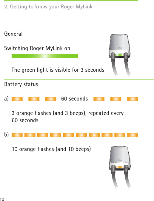 102. Getting to know your Roger MyLink GeneralSwitching Roger MyLink on  The green light is visible for 3 secondsBattery statusa)                                60 seconds    3 orange ﬂashes (and 3 beeps), repeated every    60 secondsb)   10 orange ﬂashes (and 10 beeps)