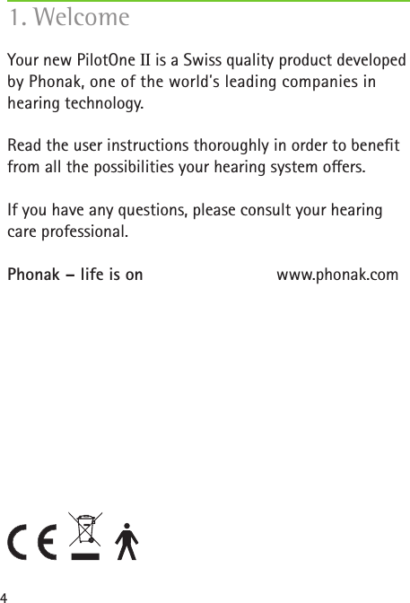 4Your new PilotOne II is a Swiss quality product developed by Phonak, one of the world�s leading companies in hearing technology.Read the user instructions thoroughly in order to bene t from all the possibilities your hearing system o ers.If you have any questions, please consult your hearing care professional.Phonak &ndash; life is on  www.phonak.com1. Welcome