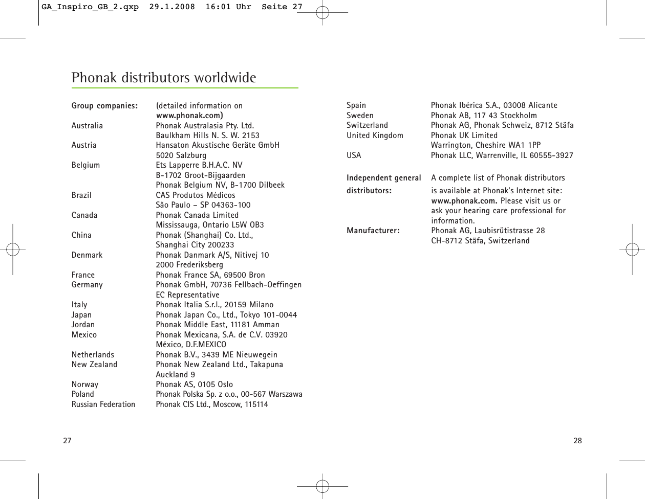 2827Spain Phonak Ib&eacute;rica S.A., 03008 AlicanteSweden Phonak AB, 117 43 StockholmSwitzerland Phonak AG, Phonak Schweiz, 8712 St&auml;faUnited Kingdom Phonak UK LimitedWarrington, Cheshire WA1 1PPUSA Phonak LLC, Warrenville, IL 60555-3927Independent general A complete list of Phonak distributors  distributors: is available at Phonak's Internet site: www.phonak.com. Please visit us or  ask your hearing care professional for information.Manufacturer: Phonak AG, Laubisr&uuml;tistrasse 28CH-8712 St&auml;fa, SwitzerlandGroup companies: (detailed information on  www.phonak.com)Australia Phonak Australasia Pty. Ltd. Baulkham Hills N. S. W. 2153Austria Hansaton Akustische Ger&auml;te GmbH5020 SalzburgBelgium Ets Lapperre B.H.A.C. NVB-1702 Groot-BijgaardenPhonak Belgium NV, B-1700 DilbeekBrazil CAS Produtos M&eacute;dicosS&atilde;o Paulo &ndash; SP 04363-100Canada Phonak Canada LimitedMississauga, Ontario L5W OB3China  Phonak (Shanghai) Co. Ltd., Shanghai City 200233Denmark Phonak Danmark A/S, Nitivej 102000 FrederiksbergFrance Phonak France SA, 69500 BronGermany Phonak GmbH, 70736 Fellbach-Oeffingen EC RepresentativeItaly Phonak Italia S.r.l., 20159 MilanoJapan Phonak Japan Co., Ltd., Tokyo 101-0044Jordan Phonak Middle East, 11181 AmmanMexico Phonak Mexicana, S.A. de C.V. 03920M&eacute;xico, D.F.MEXICONetherlands Phonak B.V., 3439 ME NieuwegeinNew Zealand Phonak New Zealand Ltd., TakapunaAuckland 9Norway Phonak AS, 0105 OsloPoland Phonak Polska Sp. z o.o., 00-567 WarszawaRussian Federation Phonak CIS Ltd., Moscow, 115114Phonak distributors worldwideGA_Inspiro_GB_2.qxp  29.1.2008  16:01 Uhr  Seite 27