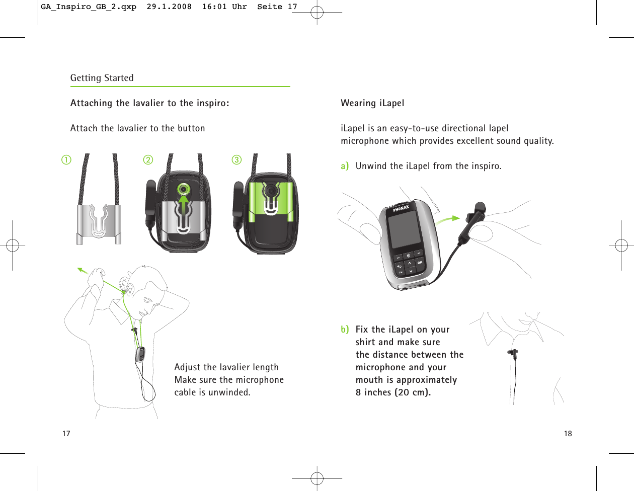 1817Wearing iLapeliLapel is an easy-to-use directional lapel microphone which provides excellent sound quality. a) Unwind the iLapel from the inspiro.b) Fix the iLapel on your shirt and make sure the distance between themicrophone and yourmouth is approximately 8 inches (20 cm).Getting Started햲햳 햴Attaching the lavalier to the inspiro:Attach the lavalier to the button Adjust the lavalier lengthMake sure the microphone cable is unwinded. GA_Inspiro_GB_2.qxp  29.1.2008  16:01 Uhr  Seite 17