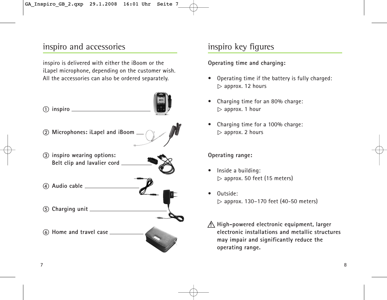 87inspiro is delivered with either the iBoom or the iLapel microphone, depending on the customer wish.All the accessories can also be ordered separately. ቢinspiro  ባMicrophones: iLapel and iBoomቤinspiro wearing options: Belt clip and lavalier cordብAudio cableቦCharging unitቧHome and travel caseinspiro and accessoriesOperating time and charging:&bull; Operating time if the battery is fully charged: ୴ approx. 12 hours&bull; Charging time for an 80% charge:୴ approx. 1 hour&bull; Charging time for a 100% charge:୴ approx. 2 hoursOperating range:&bull; Inside a building:୴ approx. 50 feet (15 meters)&bull; Outside:୴ approx. 130&ndash;170 feet (40-50 meters)High-powered electronic equipment, larger electronic installations and metallic structuresmay impair and significantly reduce the operating range.inspiro key figures!GA_Inspiro_GB_2.qxp  29.1.2008  16:01 Uhr  Seite 7