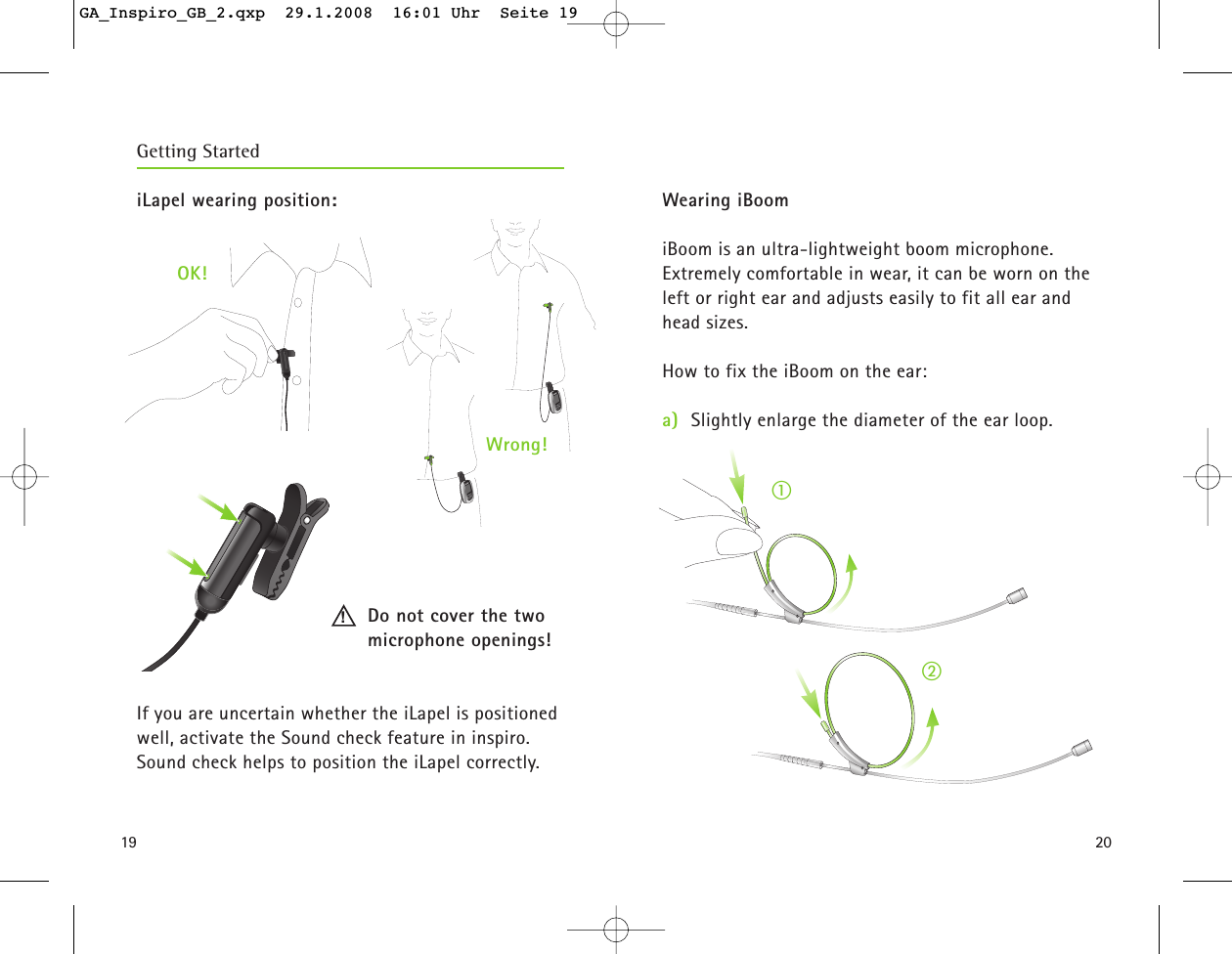 2019iLapel wearing position:OK!Do not cover the two microphone openings!If you are uncertain whether the iLapel is positionedwell, activate the Sound check feature in inspiro. Sound check helps to position the iLapel correctly. Wearing iBoomiBoom is an ultra-lightweight boom microphone. Extremely comfortable in wear, it can be worn on theleft or right ear and adjusts easily to fit all ear andhead sizes.How to fix the iBoom on the ear:a) Slightly enlarge the diameter of the ear loop.Getting Started!Wrong!ቢባGA_Inspiro_GB_2.qxp  29.1.2008  16:01 Uhr  Seite 19