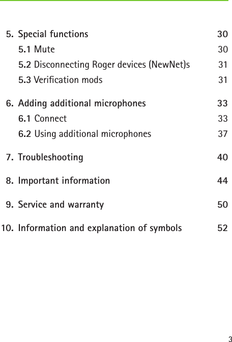 3  5.  Special functions  30   5.1 Mute  30   5.2 Disconnecting Roger devices (NewNet)s  31   5.3 Verication mods  31  6.  Adding additional microphones  33   6.1 Connect 33   6.2 Using additional microphones 37  7.   Troubleshooting  40  8.  Important information   44  9.  Service and warranty    50 10.  Information and explanation of symbols    52