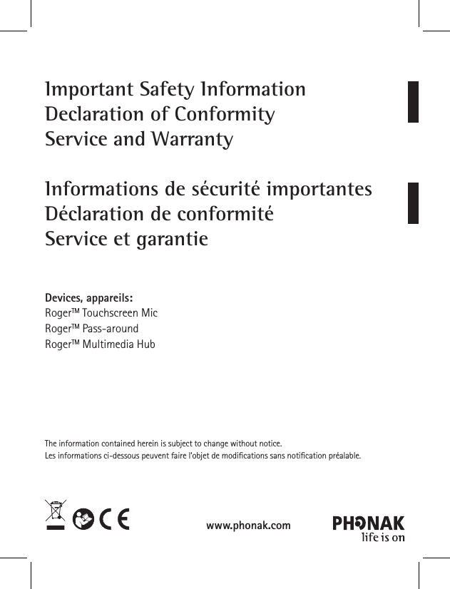 Important Safety InformationDeclaration of ConformityService and WarrantyInformations de s&eacute;curit&eacute; importantesD&eacute;claration de conformit&eacute;Service et garantieDevices, appareils: RogerTM Touchscreen MicRogerTM Pass-aroundRogerTM Multimedia HubThe information contained herein is subject to change without notice.Les informations ci-dessous peuvent faire l&rsquo;objet de modications sans notication pr&eacute;alable.www.phonak.com