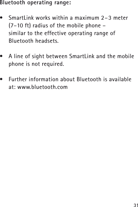 31Bluetooth operating range:&bull;SmartLink works within a maximum 2&ndash;3 meter(7&ndash;10 ft) radius of the mobile phone &ndash;similar to the effective operating range of Bluetooth headsets.&bull;A line of sight between SmartLink and the mobilephone is not required. &bull;Further information about Bluetooth is available at: www.bluetooth.com