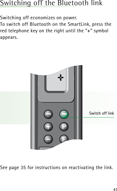 41Switching off the Bluetooth linkSwitching off economizes on power. To switch off Bluetooth on the SmartLink, press the red telephone key on the right until the &ldquo;+&ldquo; symbol appears.See page 35 for instructions on reactivating the link.Switch off link&plusmn;