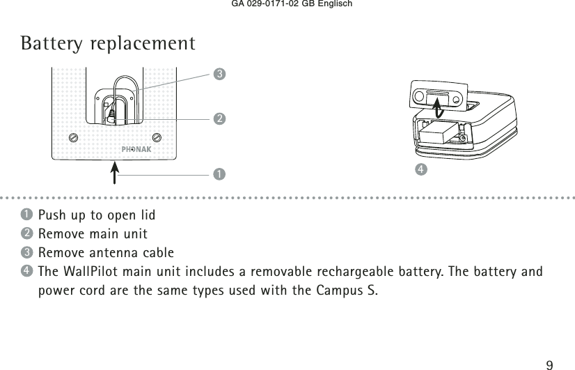 GA 029-0171-02 GB EnglischBattery replacement9Push up to open lidRemove main unitRemove antenna cableThe WallPilot main unit includes a removable rechargeable battery. The battery andpower cord are the same types used with the Campus S.23141234