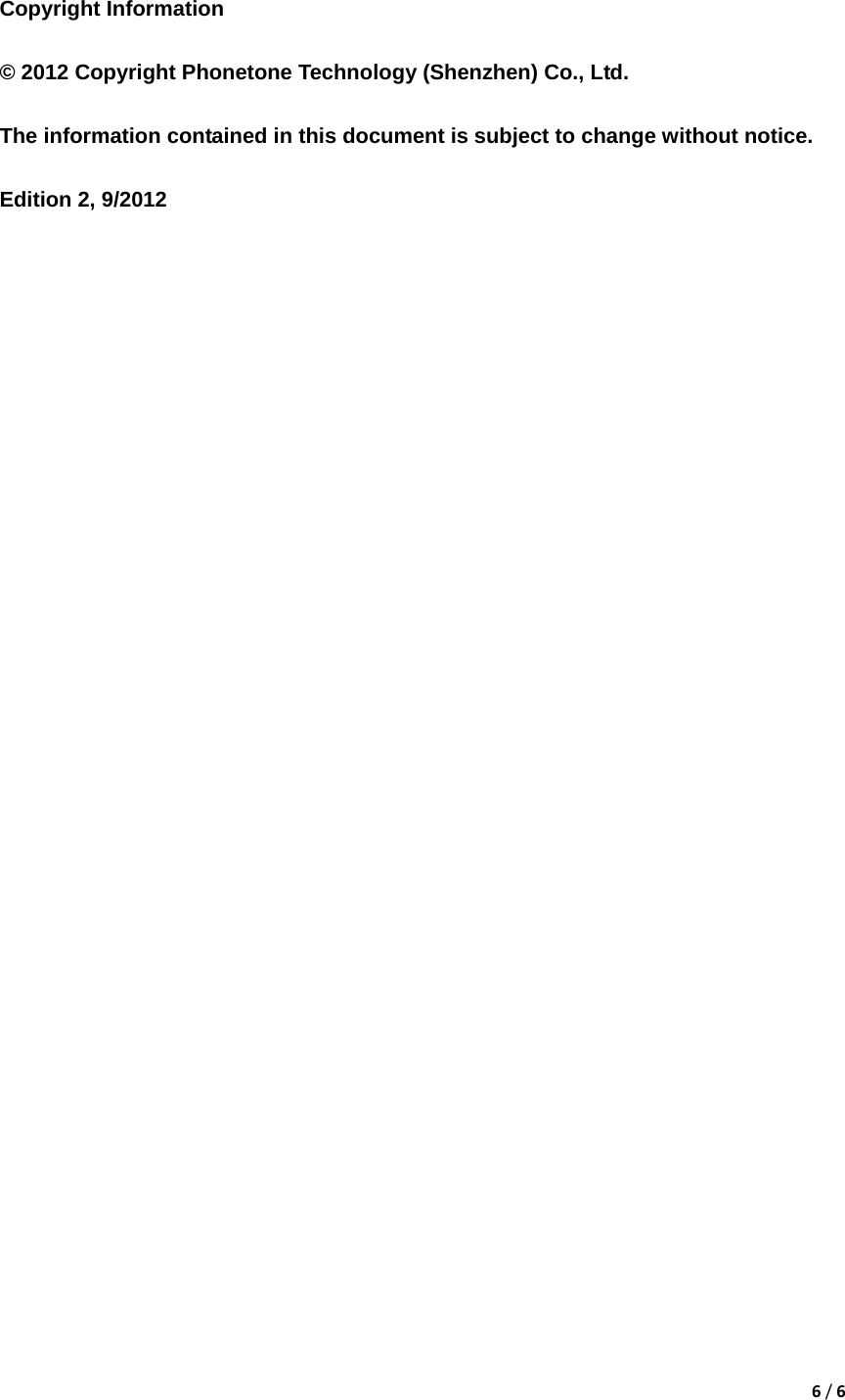 6/6 Copyright Information  &copy; 2012 Copyright Phonetone Technology (Shenzhen) Co., Ltd.  The information contained in this document is subject to change without notice.  Edition 2, 9/2012 