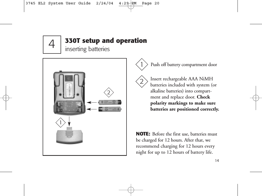 144inserting batteriesPush off battery compartment door1Insert rechargeable AAA NiMHbatteries included with system (oralkaline batteries) into compart-ment and replace door. Checkpolarity markings to make surebatteries are positioned correctly.221NOTE: Before the first use, batteries mustbe charged for 12 hours. After that, werecommend charging for 12 hours everynight for up to 12 hours of battery life.330T setup and operation3745 EL2 System User Guide  2/24/04  4:29 PM  Page 20