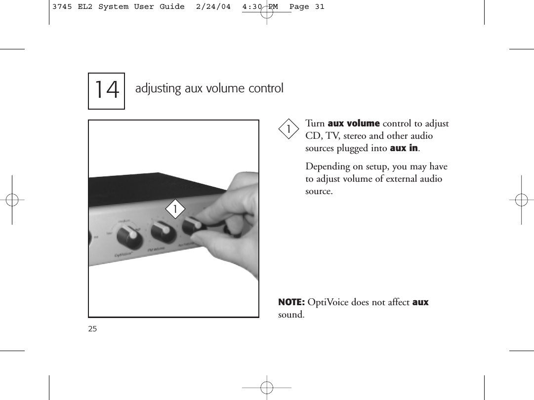 25adjusting aux volume control11NOTE: OptiVoice does not affect auxsound.Turn aux volume control to adjustCD, TV, stereo and other audiosources plugged into aux in.Depending on setup, you may haveto adjust volume of external audiosource.143745 EL2 System User Guide  2/24/04  4:30 PM  Page 31