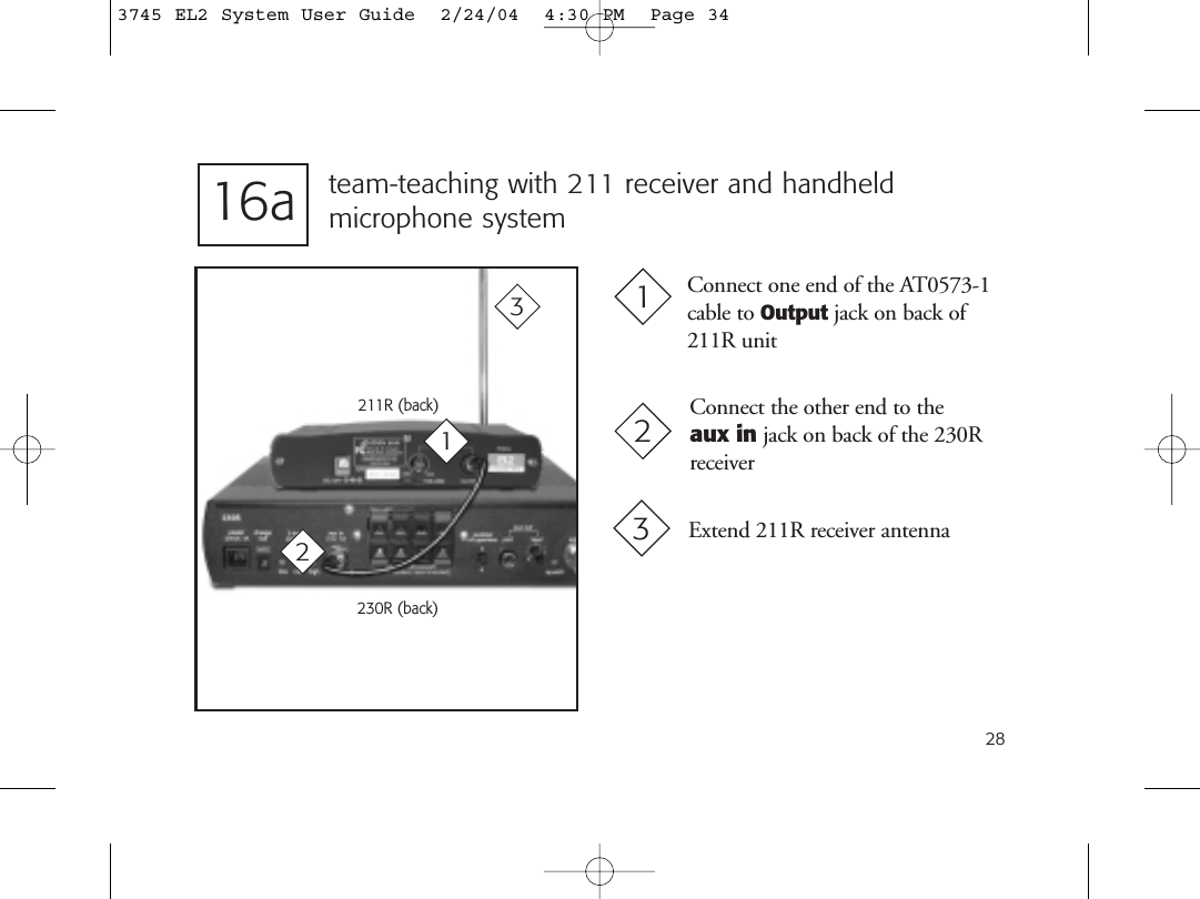 28team-teaching with 211 receiver and handheld microphone system211R (back)230R (back)Connect one end of the AT0573-1cable to Output jack on back of211R unit 1221Connect the other end to the aux in jack on back of the 230Rreceiver16a33Extend 211R receiver antenna3745 EL2 System User Guide  2/24/04  4:30 PM  Page 34