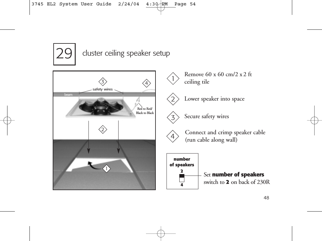 48cluster ceiling speaker setupRemove 60 x 60 cm/2 x2 ft ceiling tileLower speaker into spaceSecure safety wiresConnect and crimp speaker cable(run cable along wall)beamsafety wiresRed to Red/Black to Black1234123429numberof speakers24Set number of speakers switch to 2on back of 230R3745 EL2 System User Guide  2/24/04  4:30 PM  Page 54